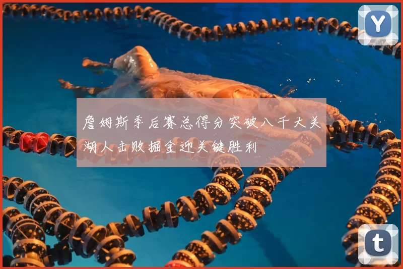 詹姆斯季后赛总得分突破八千大关湖人击败掘金迎关键胜利