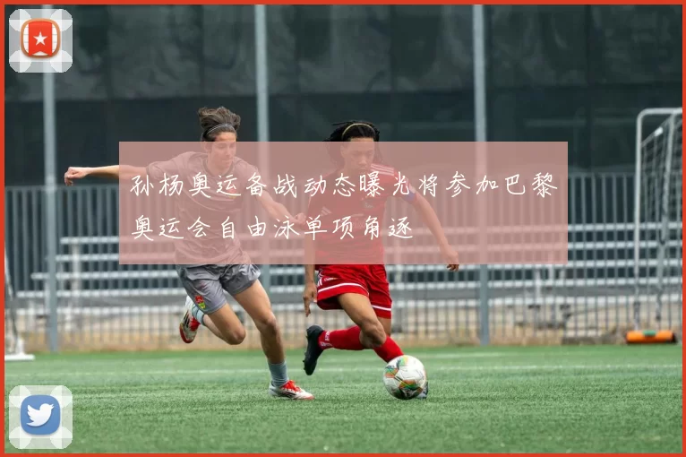 孙杨奥运备战动态曝光将参加巴黎奥运会自由泳单项角逐