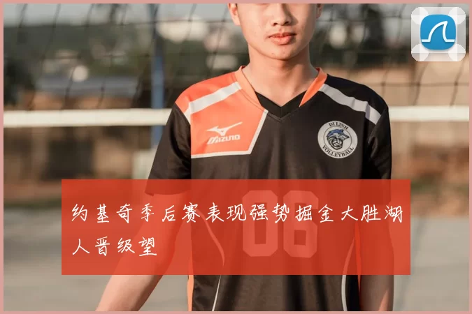 约基奇季后赛表现强势掘金大胜湖人晋级望