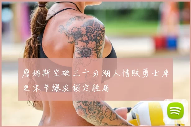 詹姆斯空砍三十分湖人惜败勇士库里末节爆发锁定胜局