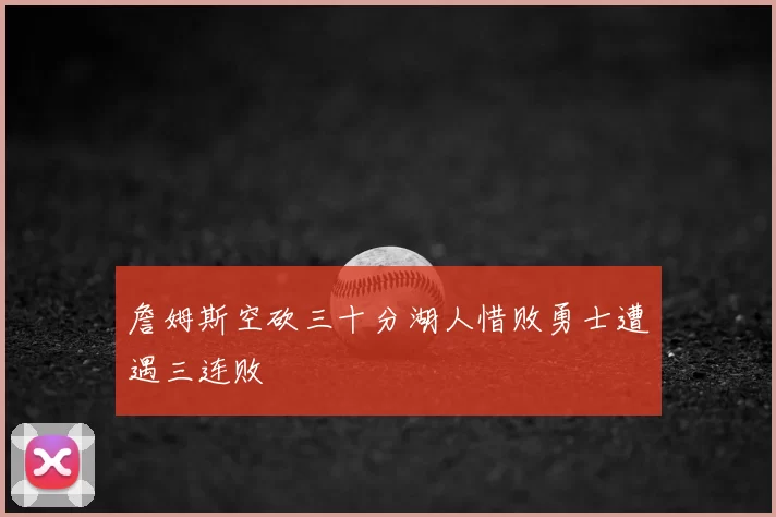 詹姆斯空砍三十分湖人惜败勇士遭遇三连败