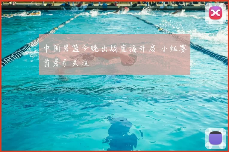 中国男篮今晚出战直播开启 小组赛首秀引关注