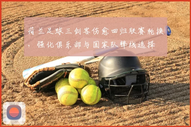 荷兰足球三剑客伤愈回归联赛轮换,强化俱乐部与国家队锋线选择