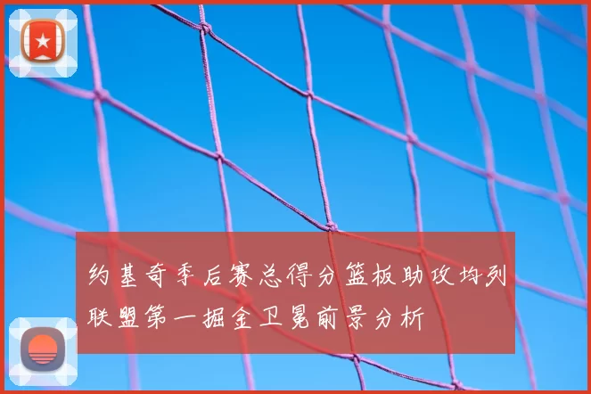 约基奇季后赛总得分篮板助攻均列联盟第一掘金卫冕前景分析