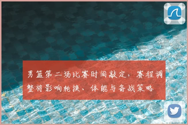 男篮第二场比赛时间敲定,赛程调整将影响轮换、体能与备战策略