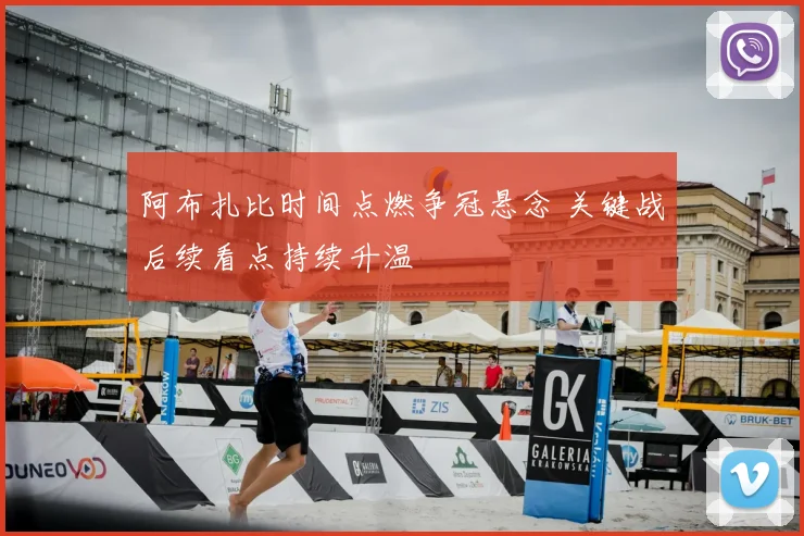 阿布扎比时间点燃争冠悬念 关键战后续看点持续升温