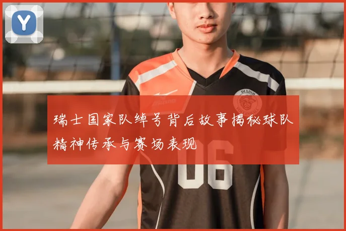 瑞士国家队绰号背后故事揭秘球队精神传承与赛场表现