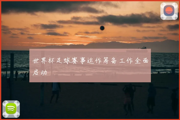 世界杯足球赛事运作筹备工作全面启动