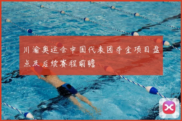 川渝奥运会中国代表团夺金项目盘点及后续赛程前瞻