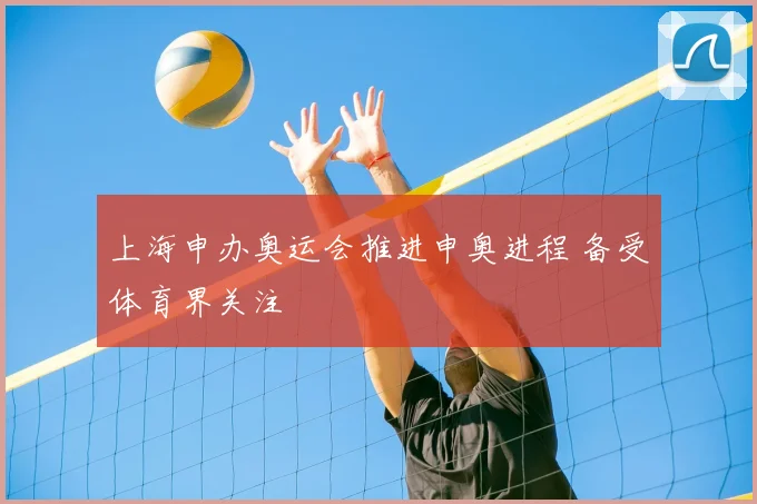 上海申办奥运会推进申奥进程 备受体育界关注