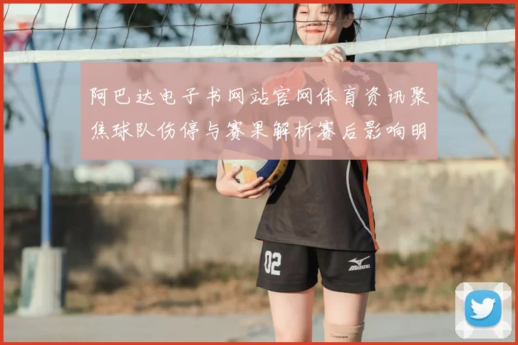 阿巴达电子书网站官网体育资讯聚焦球队伤停与赛果解析赛后影响明显