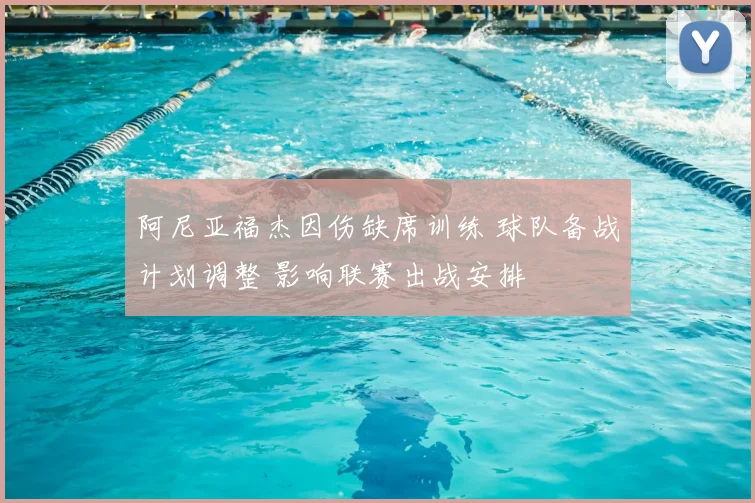 阿尼亚福杰因伤缺席训练 球队备战计划调整 影响联赛出战安排