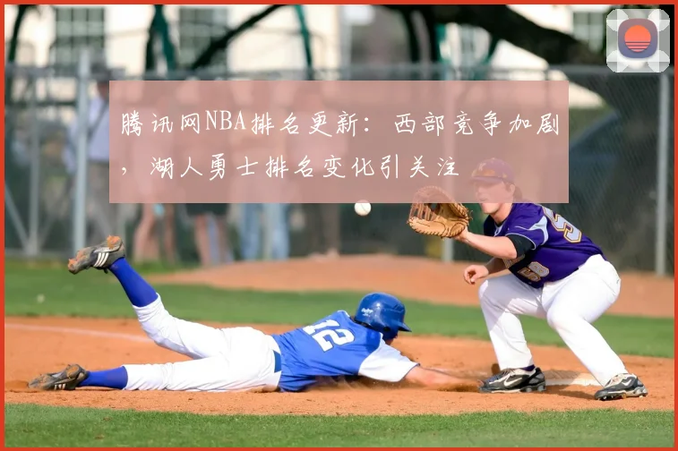 腾讯网NBA排名更新：西部竞争加剧，湖人勇士排名变化引关注